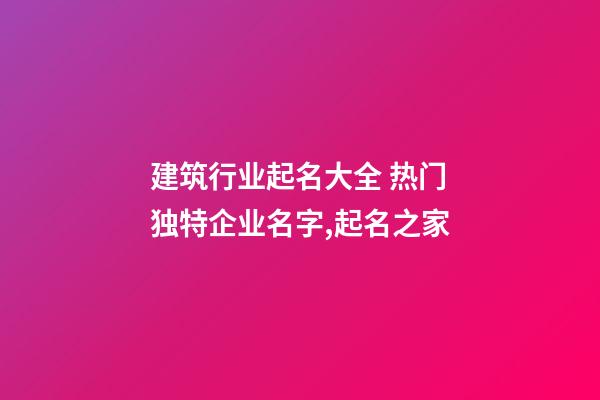 建筑行业起名大全 热门独特企业名字,起名之家-第1张-公司起名-玄机派